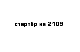 стартёр на 2109